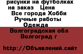 рисунки на футболках на заказ › Цена ­ 600 - Все города Хобби. Ручные работы » Одежда   . Волгоградская обл.,Волгоград г.